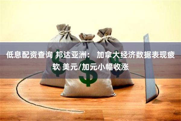 低息配资查询 邦达亚洲： 加拿大经济数据表现疲软 美元/加元小幅收涨