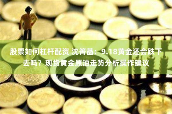 股票如何杠杆配资 沈箐菡：9.18黄金还会跌下去吗？现货黄金原油走势分析操作建议