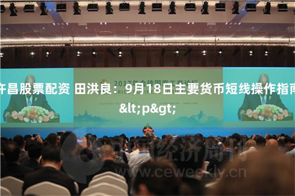 许昌股票配资 田洪良：9月18日主要货币短线操作指南<p>