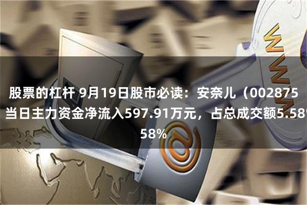 股票的杠杆 9月19日股市必读：安奈儿（002875）当日主力资金净流入597.91万元，占总成交额5.58%