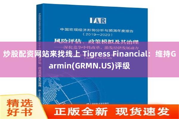 炒股配资网站来找线上 Tigress Financial：维持Garmin(GRMN.US)评级