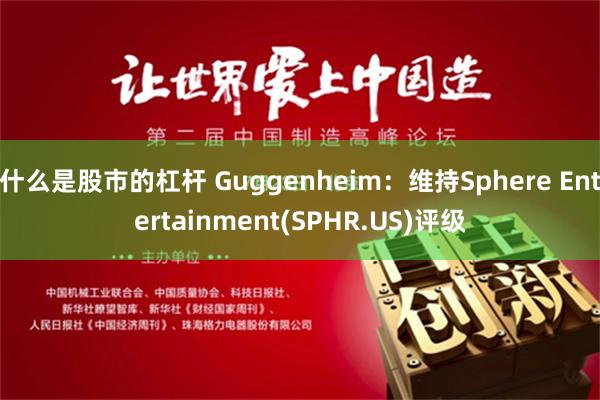什么是股市的杠杆 Guggenheim：维持Sphere Entertainment(SPHR.US)评级