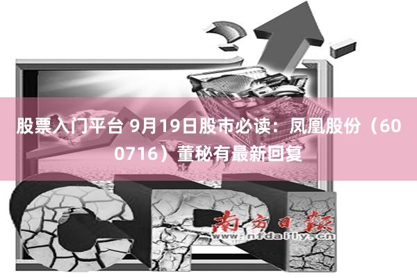 股票入门平台 9月19日股市必读：凤凰股份（600716）董秘有最新回复