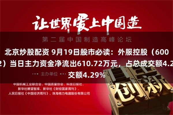 北京炒股配资 9月19日股市必读：外服控股（600662）当日主力资金净流出610.72万元，占总成交额4.29%
