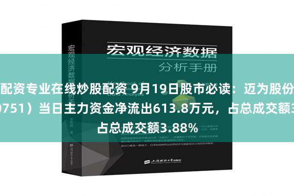 配资专业在线炒股配资 9月19日股市必读：迈为股份（300751）当日主力资金净流出613.8万元，占总成交额3.88%