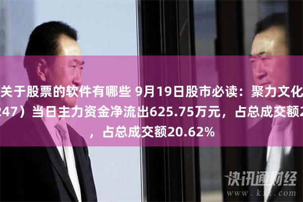 关于股票的软件有哪些 9月19日股市必读：聚力文化（002247）当日主力资金净流出625.75万元，占总成交额20.62%