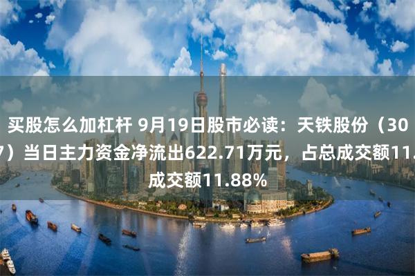 买股怎么加杠杆 9月19日股市必读：天铁股份（300587）当日主力资金净流出622.71万元，占总成交额11.88%