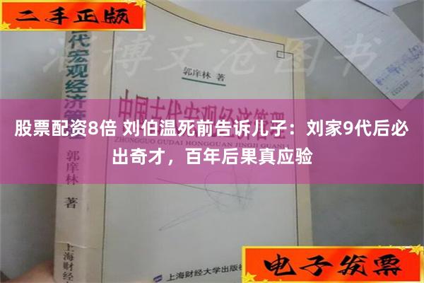 股票配资8倍 刘伯温死前告诉儿子：刘家9代后必出奇才，百年后果真应验
