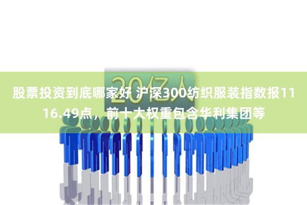 股票投资到底哪家好 沪深300纺织服装指数报1116.49点，前十大权重包含华利集团等
