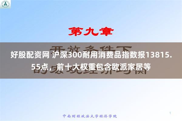 好股配资网 沪深300耐用消费品指数报13815.55点，前十大权重包含欧派家居等