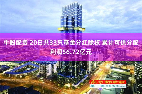 牛股配资 20日共33只基金分红除权 累计可供分配利润56.72亿元