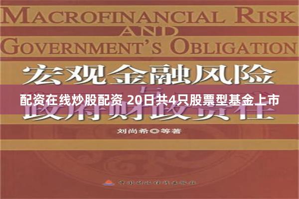 配资在线炒股配资 20日共4只股票型基金上市