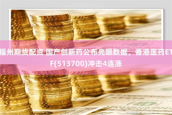 福州期货配资 国产创新药公布亮眼数据，香港医药ETF(513700)冲击4连涨
