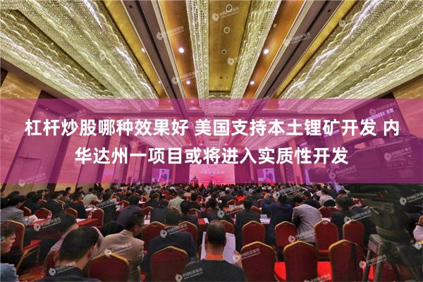 杠杆炒股哪种效果好 美国支持本土锂矿开发 内华达州一项目或将进入实质性开发