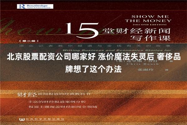 北京股票配资公司哪家好 涨价魔法失灵后 奢侈品牌想了这个办法