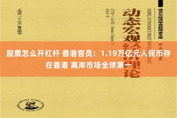 股票怎么开杠杆 香港官员：1.19万亿元人民币存在香港 离岸市场全球第一