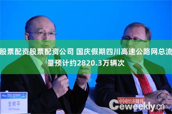 股票配资股票配资公司 国庆假期四川高速公路网总流量预计约2820.3万辆次