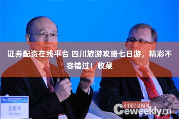证券配资在线平台 四川旅游攻略七日游，精彩不容错过！收藏