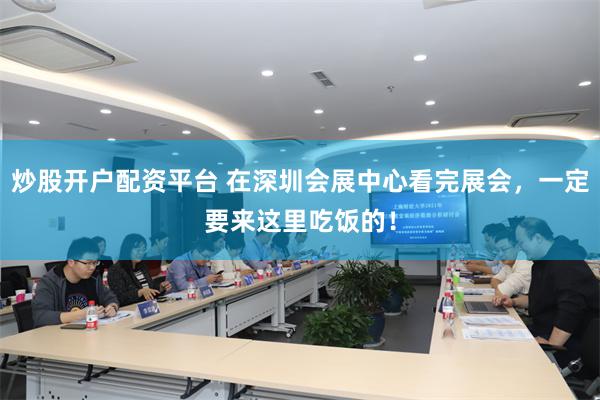 炒股开户配资平台 在深圳会展中心看完展会，一定要来这里吃饭的！