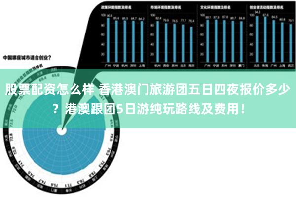 股票配资怎么样 香港澳门旅游团五日四夜报价多少？港澳跟团5日游纯玩路线及费用！