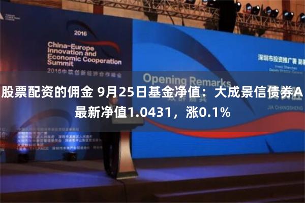 股票配资的佣金 9月25日基金净值：大成景信债券A最新净值1.0431，涨0.1%