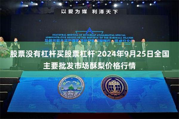 股票没有杠杆买股票杠杆 2024年9月25日全国主要批发市场酥梨价格行情