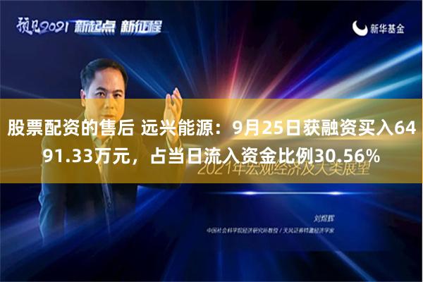 股票配资的售后 远兴能源：9月25日获融资买入6491.33万元，占当日流入资金比例30.56%
