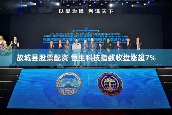 故城县股票配资 恒生科技指数收盘涨超7%