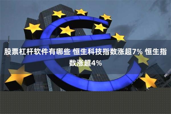 股票杠杆软件有哪些 恒生科技指数涨超7% 恒生指数涨超4%