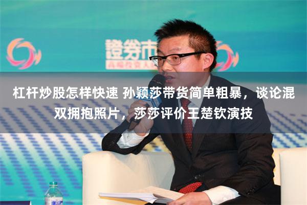杠杆炒股怎样快速 孙颖莎带货简单粗暴，谈论混双拥抱照片，莎莎评价王楚钦演技