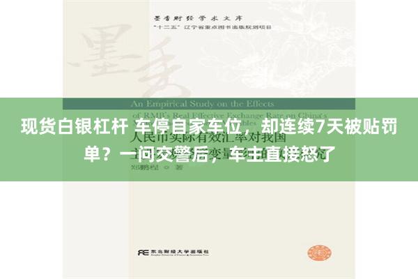 现货白银杠杆 车停自家车位，却连续7天被贴罚单？一问交警后，车主直接怒了