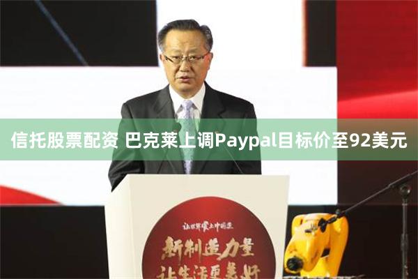 信托股票配资 巴克莱上调Paypal目标价至92美元