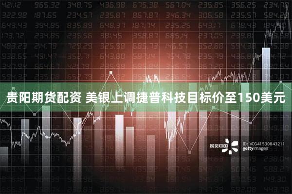 贵阳期货配资 美银上调捷普科技目标价至150美元