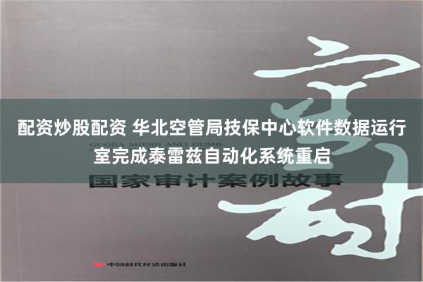配资炒股配资 华北空管局技保中心软件数据运行室完成泰雷兹自动化系统重启