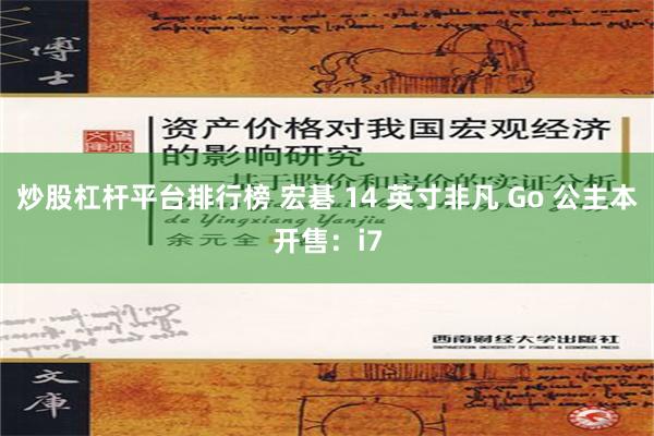 炒股杠杆平台排行榜 宏碁 14 英寸非凡 Go 公主本开售：i7