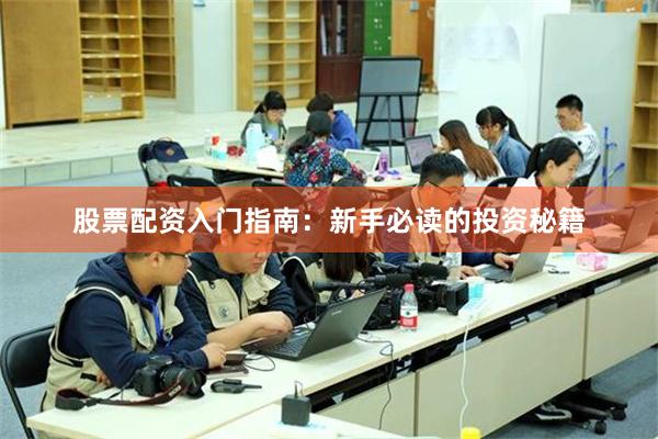 股票配资入门指南：新手必读的投资秘籍