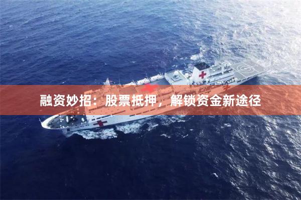 融资妙招：股票抵押，解锁资金新途径