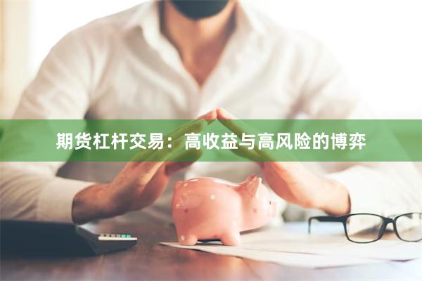 期货杠杆交易：高收益与高风险的博弈