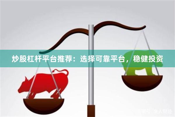 炒股杠杆平台推荐：选择可靠平台，稳健投资