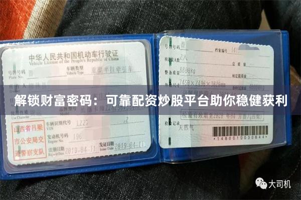 解锁财富密码：可靠配资炒股平台助你稳健获利