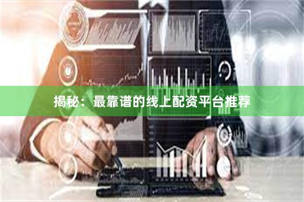 揭秘：最靠谱的线上配资平台推荐