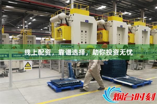线上配资，靠谱选择，助你投资无忧
