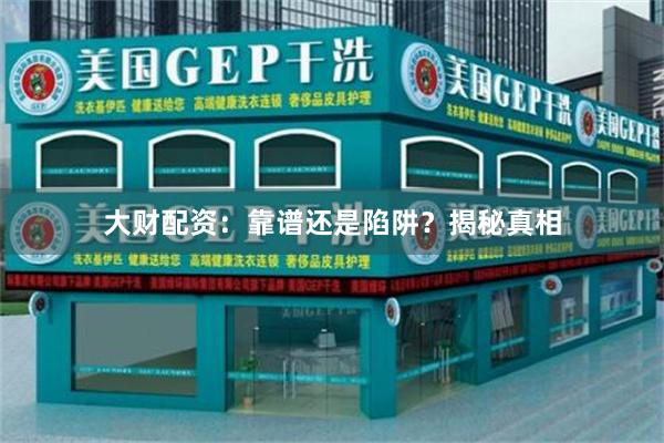 大财配资：靠谱还是陷阱？揭秘真相