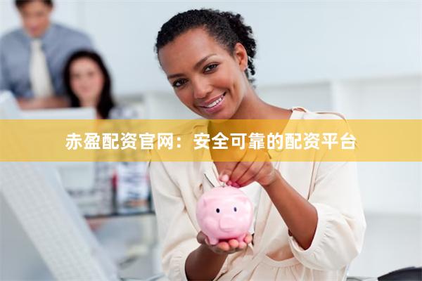赤盈配资官网：安全可靠的配资平台