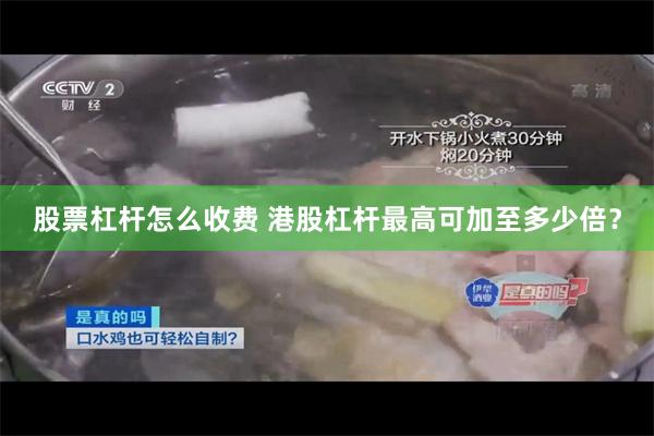 股票杠杆怎么收费 港股杠杆最高可加至多少倍？
