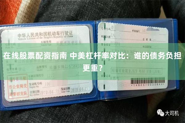 在线股票配资指南 中美杠杆率对比：谁的债务负担更重？