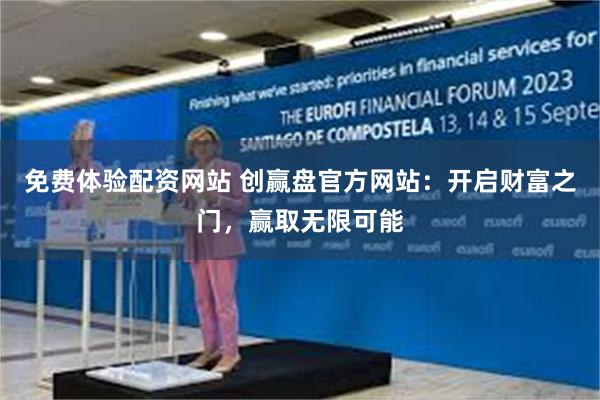 免费体验配资网站 创赢盘官方网站：开启财富之门，赢取无限可能