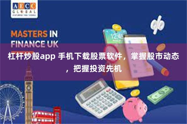 杠杆炒股app 手机下载股票软件，掌握股市动态，把握投资先机