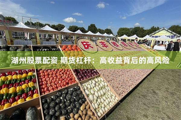 湖州股票配资 期货杠杆：高收益背后的高风险