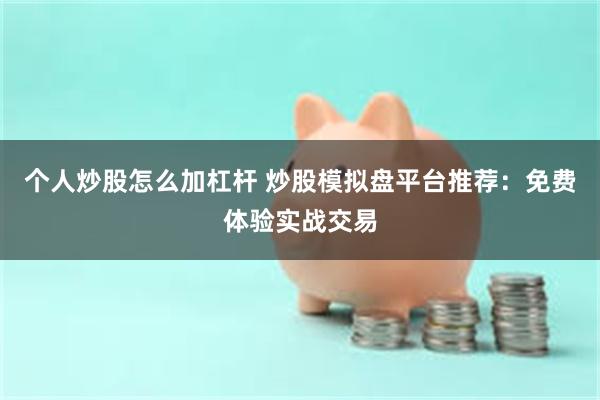 个人炒股怎么加杠杆 炒股模拟盘平台推荐：免费体验实战交易